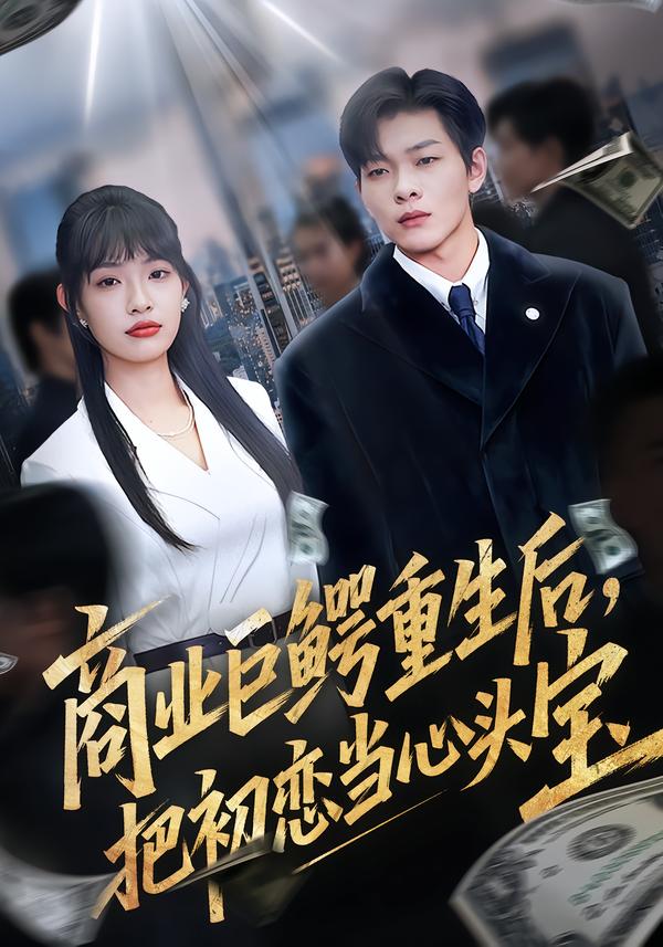 商業(yè)巨鱷重生后，把初戀當心頭寶(全集)