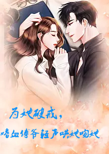 為她破戒，嗜血傅爺輕聲哄她吻她81-100集(大結(jié)局)